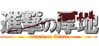 進撃の厚地 (attack on Atuti)