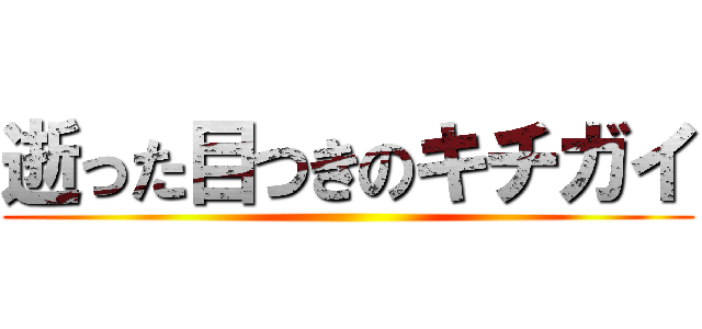 逝った目つきのキチガイ ()