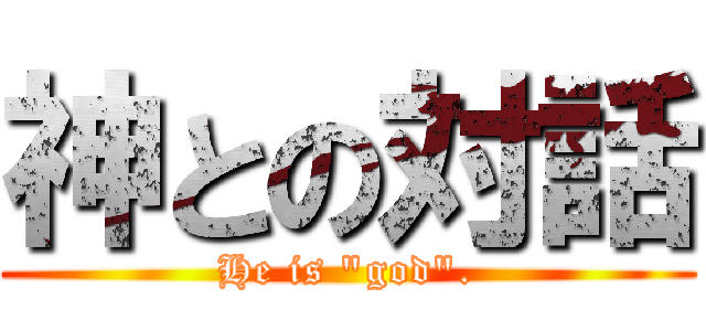 神との対話 (He is \"god\".)