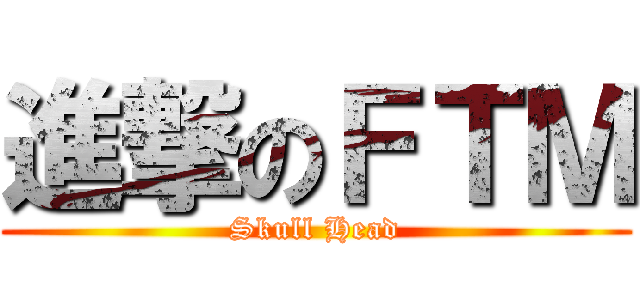 進撃のＦＴＭ (Skull Head)