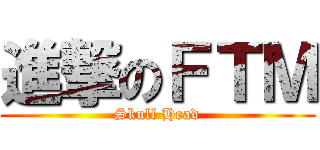 進撃のＦＴＭ (Skull Head)