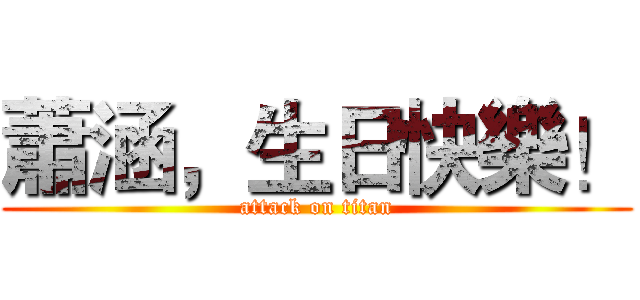 蕭涵，生日快樂！ (attack on titan)