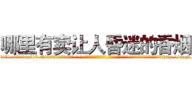 哪里有卖让人昏迷的香烟 (哪里有卖让人昏迷的香烟【电-话151x68344x817-Q1065427042元-吉-药-业】我们做的是长期生意,靠的是老客户长期支持 哪里有卖让人昏迷的香烟在发表了一篇http://sngk.net/na0tY8

参考消息网我们做的是长期生意,靠的是老客户长期支持也许我们早该意识到，就连鲍勃·霍斯金斯（金球奖戏剧类电影男主角 
)