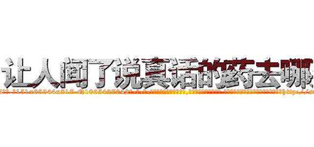 让人闻了说真话的药去哪买 (让人闻了说真话的药去哪买【电-话151x68344x817-Q1065427042元-吉-药-业】我们做的是长期生意,靠的是老客户长期支持 让人闻了说真话的药去哪买在发表了一篇http://sngk.net/Rbb20i

参考消息网我们做的是长期生意,靠的是老客户长期支持也许我们早该意识到，就连鲍勃·霍斯金斯（金球奖戏剧类电影男主角 
)