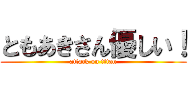 ともあきさん優しい！ (attack on titan)