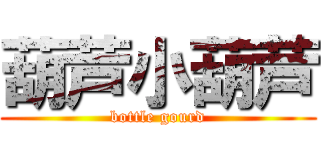 葫芦小葫芦 (bottle gourd)