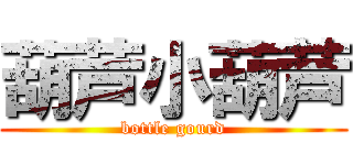 葫芦小葫芦 (bottle gourd)