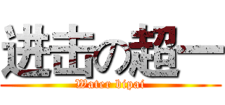进击の超一 (Water bipai)