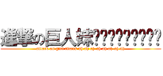 進撃の巨人妹纸们啊啊啊啊啊啊啊 (attack on girl titans ah ah ah ah ah ah ah ah)