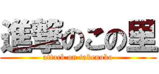 進撃のこの里 (attack on takenoko)