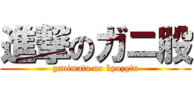 進撃のガニ股 (ganimata no kyozgin)