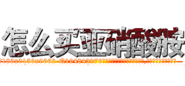 怎么买亚硝酸胺 (怎么买亚硝酸胺【电.话186x0156x9662-Q194843976林氏药业】我们做的是长期生意,靠的是老客户长期支持
参考消息网2月20日报道 韩媒称，“剩女多、离婚率高的城市，房价一定会上涨。”这是中国经济学家金岩石2016年12月参加在上海举行的房地产相关论坛时说的话。
)