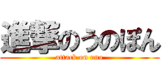 進撃のうのぽん (attack on uno)