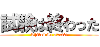 試験は終わった (Shiken wa owatta)