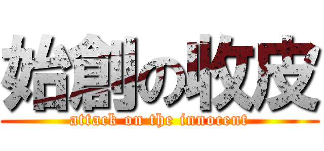 始創の收皮 (attack on the innocent)