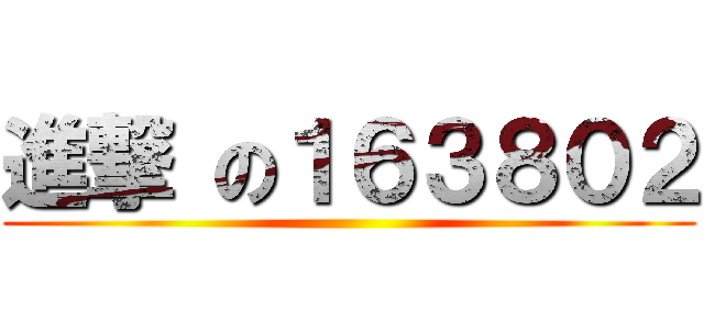 進撃 の１６３８０２ ()