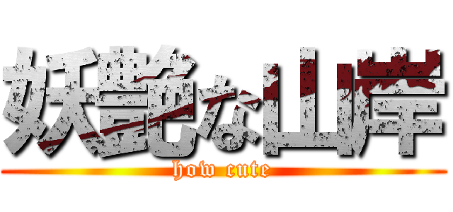 妖艶な山岸 (how cute)