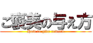 ご褒美の与え方 (How to give reward)
