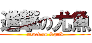 進撃の尤魚 (attack on Squid)