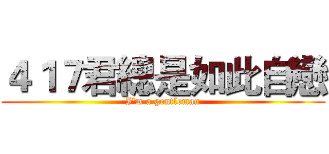 ４１７君總是如此自戀 (I'm a gentleman)