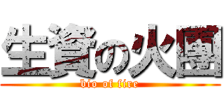 生資の火團 (bio of fire)