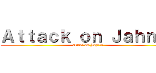 Ａｔｔａｃｋ ｏｎ Ｊａｈｎｉｓ (attack on Jahnis)