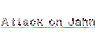 Ａｔｔａｃｋ ｏｎ Ｊａｈｎｉｓ (attack on Jahnis)