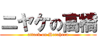 ニヤケの高橋 (attack on Herahera)