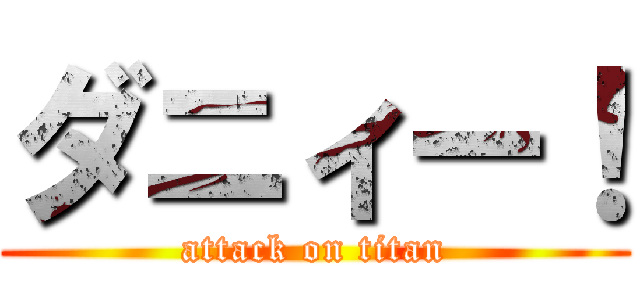 ダニィー！ (attack on titan)