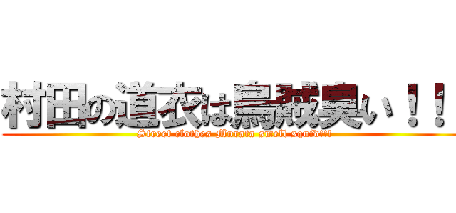 村田の道衣は烏賊臭い！！！ (Street clothes Murata smell squid!!!)