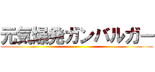 元気爆発ガンバルガー ()