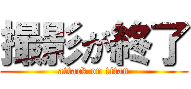 撮影が終了 (attack on titan)