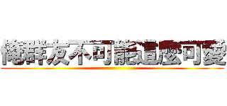 俺群友不可能這麼可愛 ()