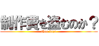 制作費を盗むのか？ (shoo kuzu)