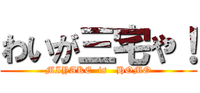 わいが三宅や！ (MIYAKE  is   HOMO)