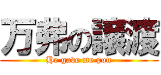 万弗の譲渡 (He gave me pon)