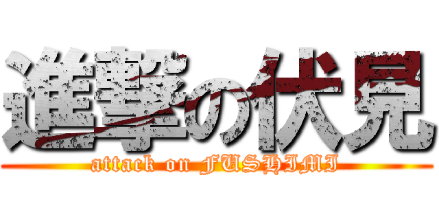 進撃の伏見 (attack on FUSHIMI)