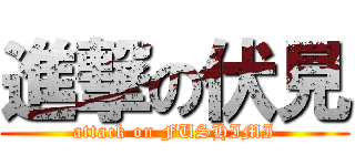 進撃の伏見 (attack on FUSHIMI)
