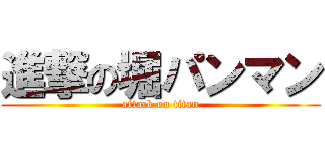 進撃の堀パンマン (attack on titan)