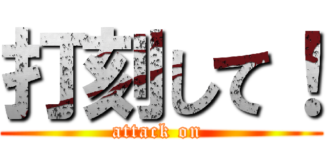 打刻して！ (attack on )