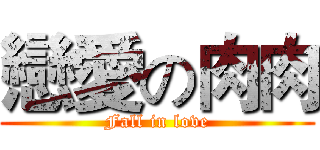 戀愛の肉肉 (Fall in love)
