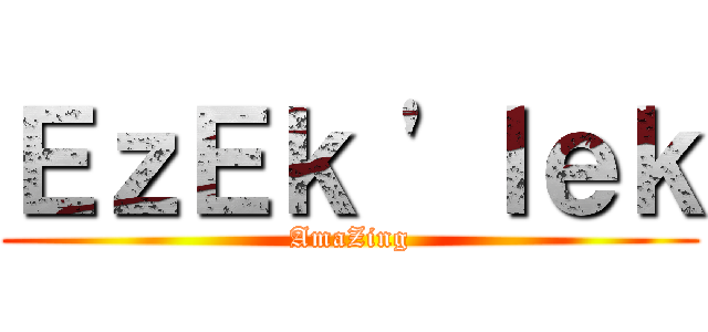 ＥｚＥｋ \'ｌｅｋ (AmaZing)