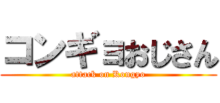 コンギョおじさん (attack on Kongyo)