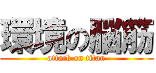 環境の脳筋 (attack on titan)