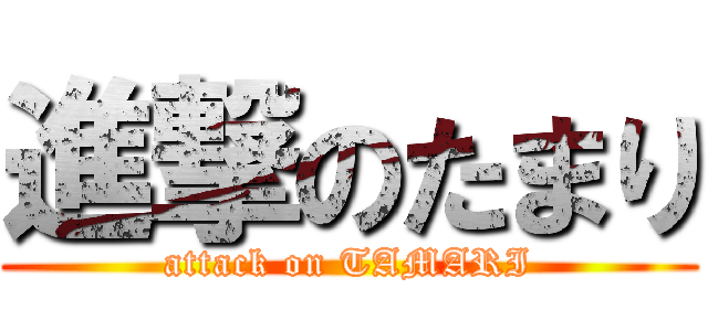 進撃のたまり (attack on TAMARI)