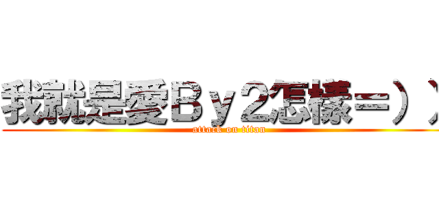我就是愛Ｂｙ２怎樣＝）） (attack on titan)