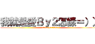 我就是愛Ｂｙ２怎樣＝）） (attack on titan)