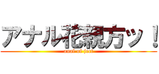 アナル花親方ッ！ (anal of ject)