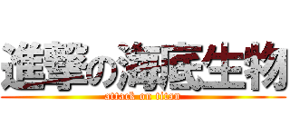 進撃の海底生物 (attack on titan)