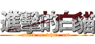 進擊的白貓 (attack on  white  cat )